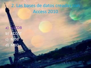 2. Las bases de datos creadas con
Access 2010
a) ACCDB
b) ACCDT
c) MDB
d) MBD
 