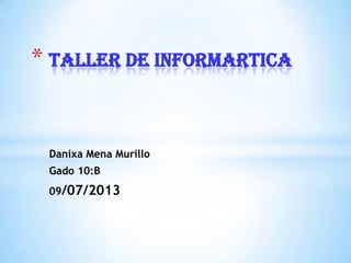 Danixa Mena Murillo
Gado 10:B
09/07/2013
* TALLER DE INFORMARTICA
 