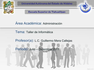 Área Académica: Administración

Tema: Taller de Informática

Profesor(a): L.C. Guillermo Mera Callejas

Periodo: Julio – Diciembre 2011
 