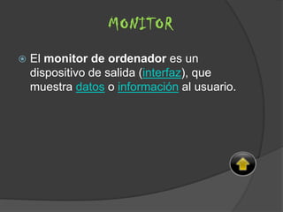  El monitor de ordenador es un
dispositivo de salida (interfaz), que
muestra datos o información al usuario.
MONITOR
 