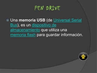  Una memoria USB (de Universal Serial
Bus), es un dispositivo de
almacenamiento que utiliza una
memoria flash para guardar información.
PEN DRIVE
 