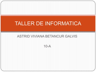 ASTRID VIVIANA BETANCUR GALVIS
10-A
TALLER DE INFORMATICA
 