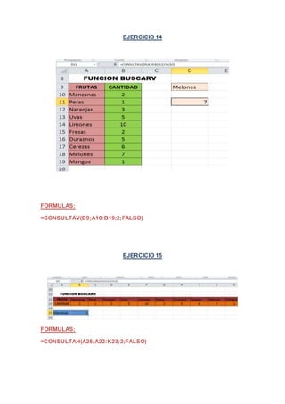 EJERCICIO 14 
FORMULAS: 
=CONSULTAV(D9;A10:B19;2;FALSO) 
EJERCICIO 15 
FORMULAS: 
=CONSULTAH(A25;A22:K23;2;FALSO) 
 