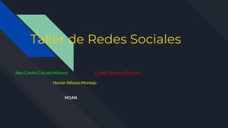 Taller de Redes Sociales
Jhon Camilo Caicedo Moreno Camilo Ordoñez Quiceno
Hector Alfonso Montejo
M1AN
 