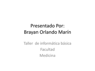 Presentado Por:Brayan Orlando Marín Taller  de informática básica Facultad  Medicina  
