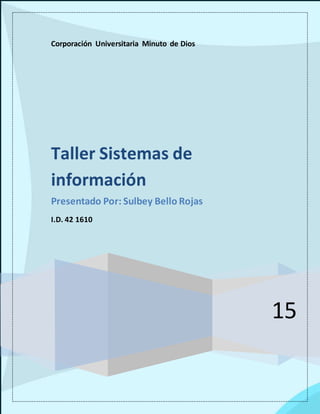 Corporación Universitaria Minuto de Dios
15
Taller Sistemas de
información
Presentado Por: Sulbey Bello Rojas
I.D. 42 1610
 