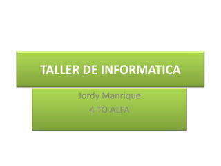 TALLER DE INFORMATICA
Jordy Manrique
4 TO ALFA
 