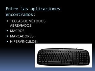 Entre las aplicaciones
encontramos:
 TECLAS DE MÉTODOS
  ABREVIADOS.
 MACROS.
 MARCADORES.
 HIPERVÍNCULOS:
 