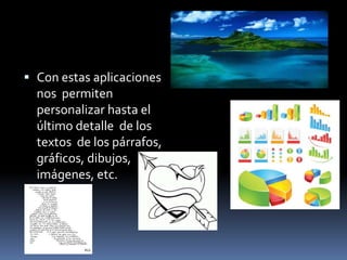  Con estas aplicaciones
  nos permiten
  personalizar hasta el
  último detalle de los
  textos de los párrafos,
  gráficos, dibujos,
  imágenes, etc.
 