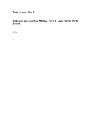 Taller de informática #1.
Elaborado por: Valentina Montoya Parra & Laura Camila Pardo
Suarez.
8ºD
 
