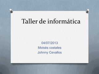Taller de informática
04/07/2013
Moisés costales
Johnny Cevallos
 