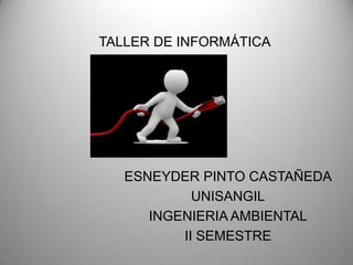 TALLER DE INFORMÁTICA

ESNEYDER PINTO CASTAÑEDA
UNISANGIL
INGENIERIA AMBIENTAL
II SEMESTRE

 