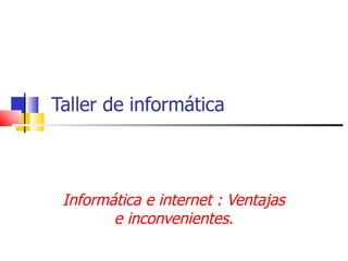 Taller de informática Informática e internet : Ventajas e inconvenientes. 