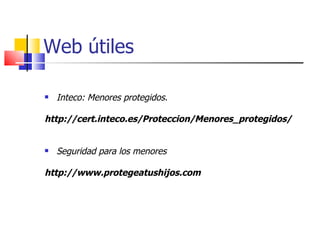 Web útiles <ul><li>Inteco: Menores protegidos. </li></ul><ul><li>  </li></ul><ul><li>http://cert.inteco.es/Proteccion/Meno...