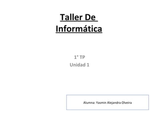 Taller De
Informática
1° TP
Unidad 1
Alumna: Yasmin Alejandra Olveira
 