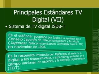 Principales Estándares TV
Digital (VII)
• Sistema de TV digital ISDB-T
 