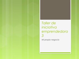 Taller de
iniciativa
emprendedora
3
Mi propio negocio
 