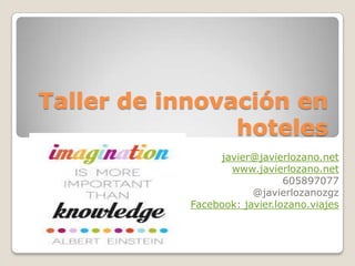 Taller de innovación en
hoteles
javier@javierlozano.net
www.javierlozano.net
605897077
@javierlozanozgz
Facebook: javier.lozano.viajes

 
