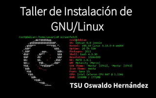 Taller de Instalación de
GNU/Linux
TSU Oswaldo Hernández
 