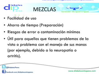 MEZCLAS Facilidad de uso Ahorro de tiempo (Preparación) Riesgos de error o contaminación mínimos Útil para aquellos que tienen problemas de la vista o problema con el manejo de sus manos (por ejemplo, debido a la neuropatía o artritis).  