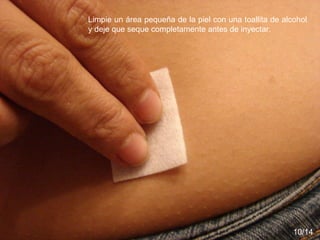 Limpie un área pequeña de la piel con una toallita de alcohol y deje que seque completamente antes de inyectar. 10/14 
