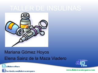 www.diabetesentrepares.com
facebook.com/diabetesentrepares
@DiabetesPares
TALLER DE INSULINAS
Mariana Gómez Hoyos
Elena Sainz de la Maza Viadero
 