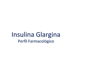 Insulina Glargina 
Perfil Farmacológico 
 