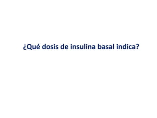 ¿Qué dosis de insulina basal indica? 
 