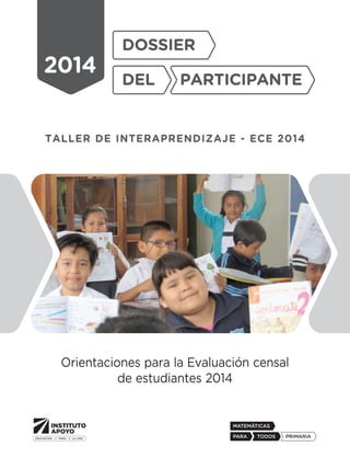 Orientaciones para la Evaluación censal 
de estudiantes 2014 
2014 
Dossier 
del participante 
Taller de interaprendizaje - ECE 2014 
 