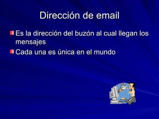 Dirección de email Es la dirección del buzón al cual llegan los mensajes Cada una es única en el mundo 