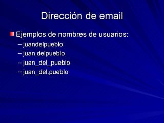 Dirección de email Ejemplos de nombres de usuarios: juandelpueblo juan.delpueblo juan_del_pueblo juan_del.pueblo 