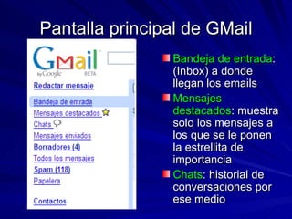 Pantalla principal de GMail Bandeja de entrada : (Inbox) a donde llegan los emails Mensajes destacados : muestra solo los mensajes a los que se le ponen la estrellita de importancia Chats : historial de conversaciones por ese medio 