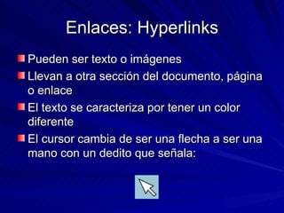 Enlaces: Hyperlinks Pueden ser texto o imágenes Llevan a otra sección del documento, página o enlace El texto se caracteriza por tener un color diferente El cursor cambia de ser una flecha a ser una mano con un dedito que señala: 
