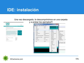 IDE: instalación
ElCacharreo.com
Una vez descargado, lo descomprimimos en una carpeta
y a probar los ejemplos!!!
OSL
 