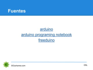 Fuentes
arduino
arduino programing notebook
freeduino
ElCacharreo.com OSL
 