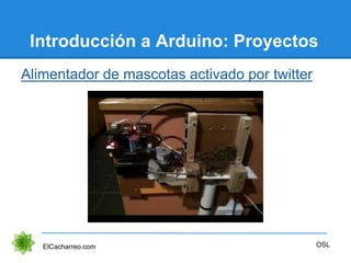 Introducción a Arduino: Proyectos
Alimentador de mascotas activado por twitter
ElCacharreo.com OSL
 