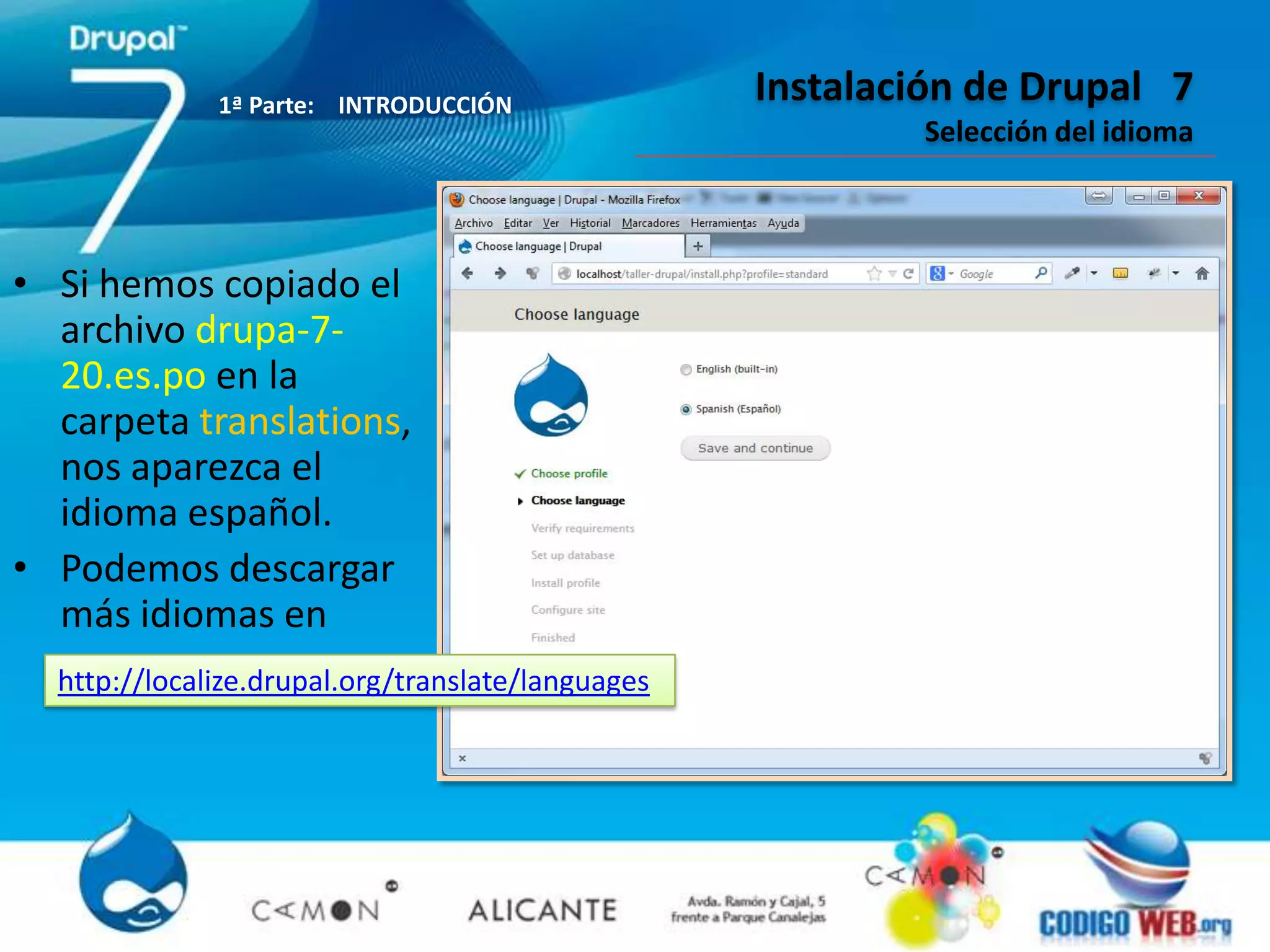 1ª Parte: INTRODUCCIÓN
                                                   Instalación de Drupal 7
                                                           Selección del idioma



• Si hemos copiado el
  archivo drupa-7-
  20.es.po en la
  carpeta translations,
  nos aparezca el
  idioma español.
• Podemos descargar
  más idiomas en
  http://localize.drupal.org/translate/languages
 