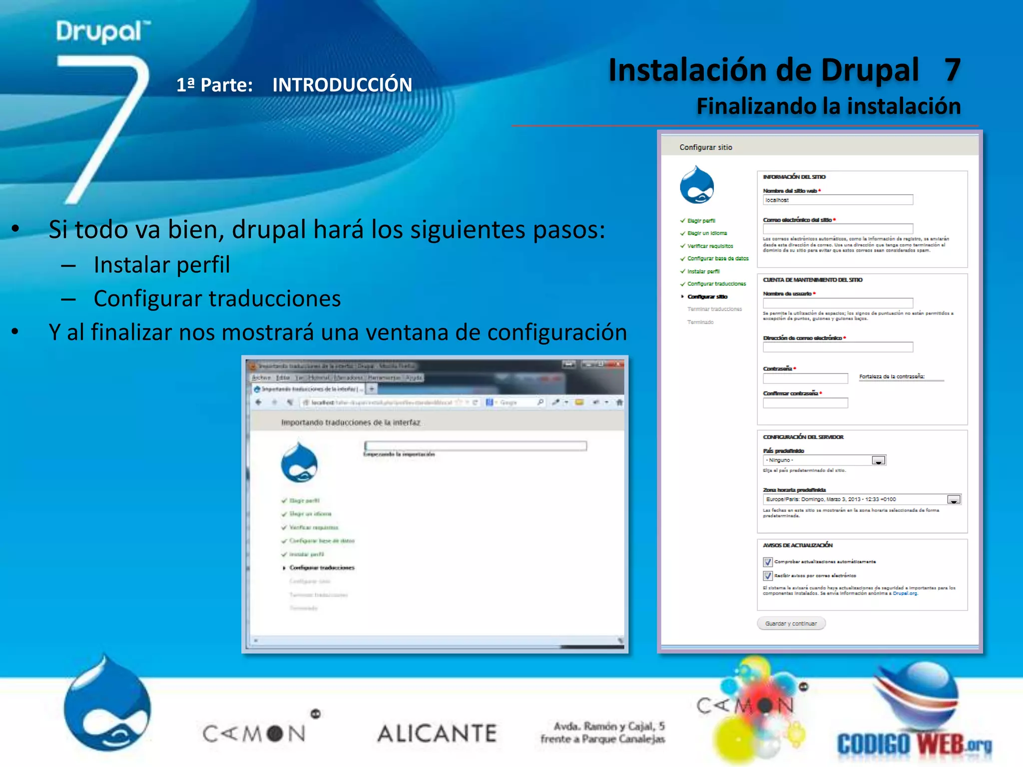 1ª Parte: INTRODUCCIÓN
                                                          Instalación de Drupal 7
                                                               Finalizando la instalación



• Si todo va bien, drupal hará los siguientes pasos:
     – Instalar perfil
     – Configurar traducciones
•   Y al finalizar nos mostrará una ventana de configuración
 