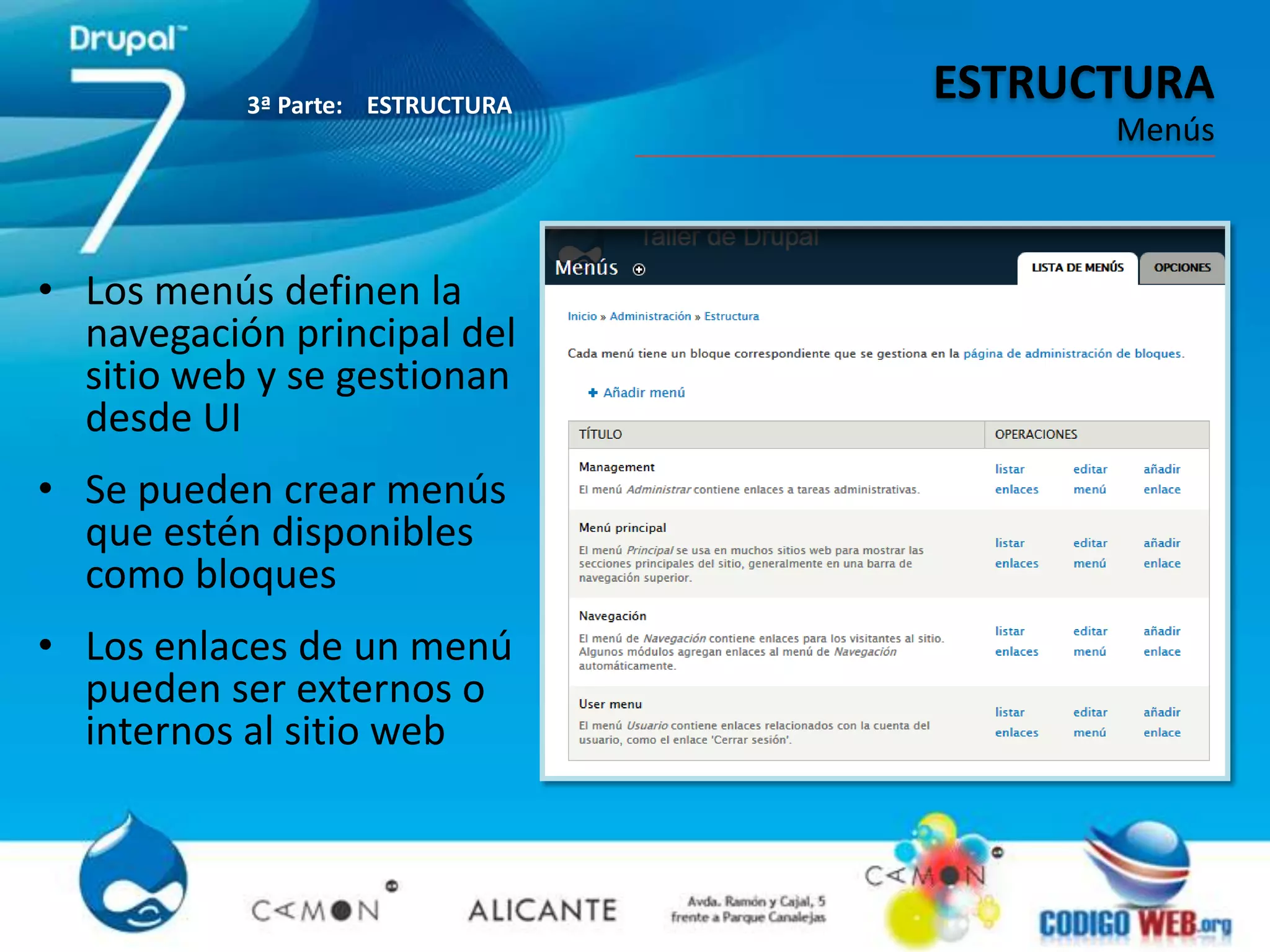3ª Parte: ESTRUCTURA
                                  ESTRUCTURA
                                        Menús



• Los menús definen la
  navegación principal del
  sitio web y se gestionan
  desde UI
• Se pueden crear menús
  que estén disponibles
  como bloques
• Los enlaces de un menú
  pueden ser externos o
  internos al sitio web
 