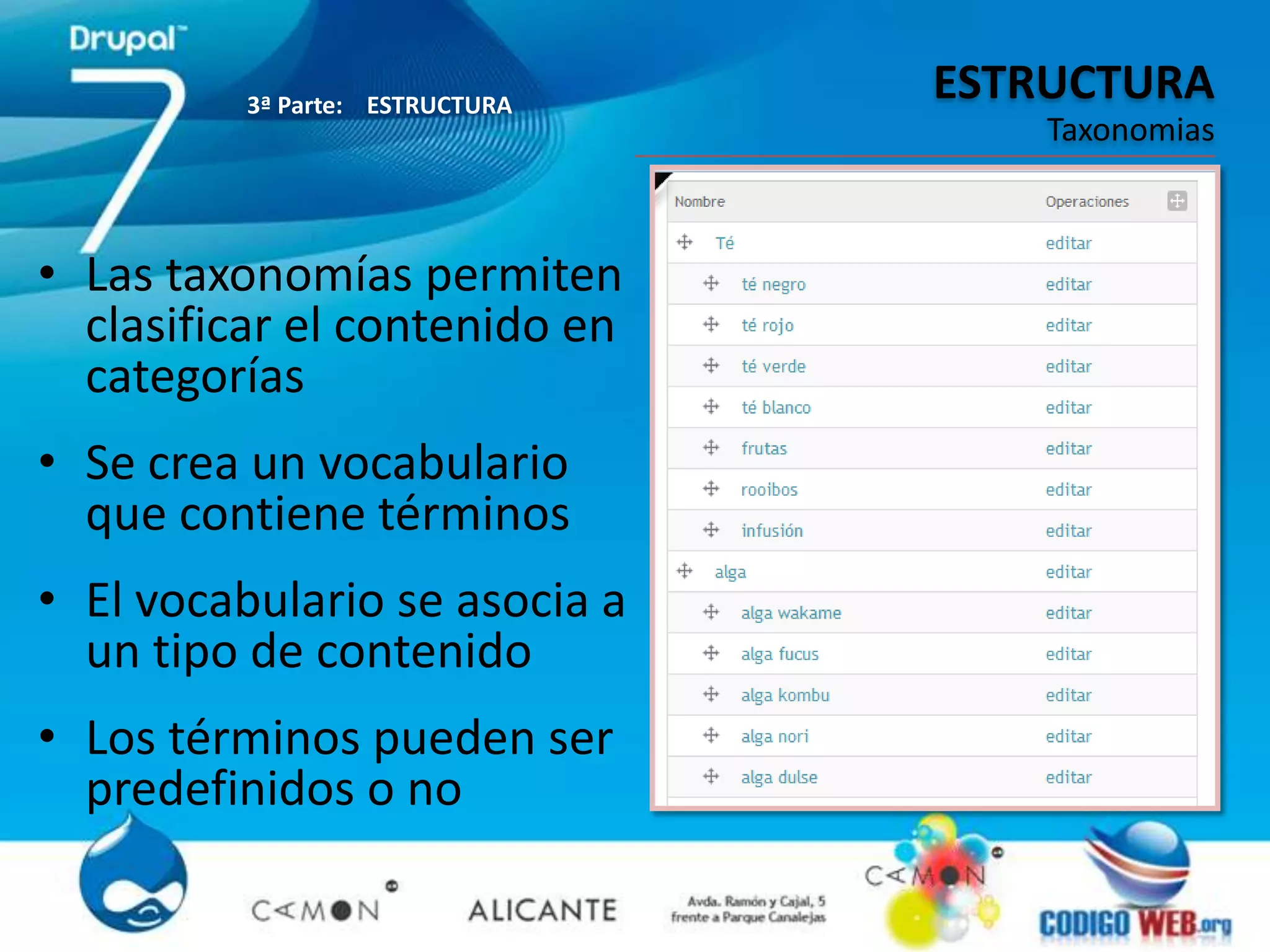 3ª Parte: ESTRUCTURA
                                 ESTRUCTURA
                                     Taxonomias



• Las taxonomías permiten
  clasificar el contenido en
  categorías
• Se crea un vocabulario
  que contiene términos
• El vocabulario se asocia a
  un tipo de contenido
• Los términos pueden ser
  predefinidos o no
 