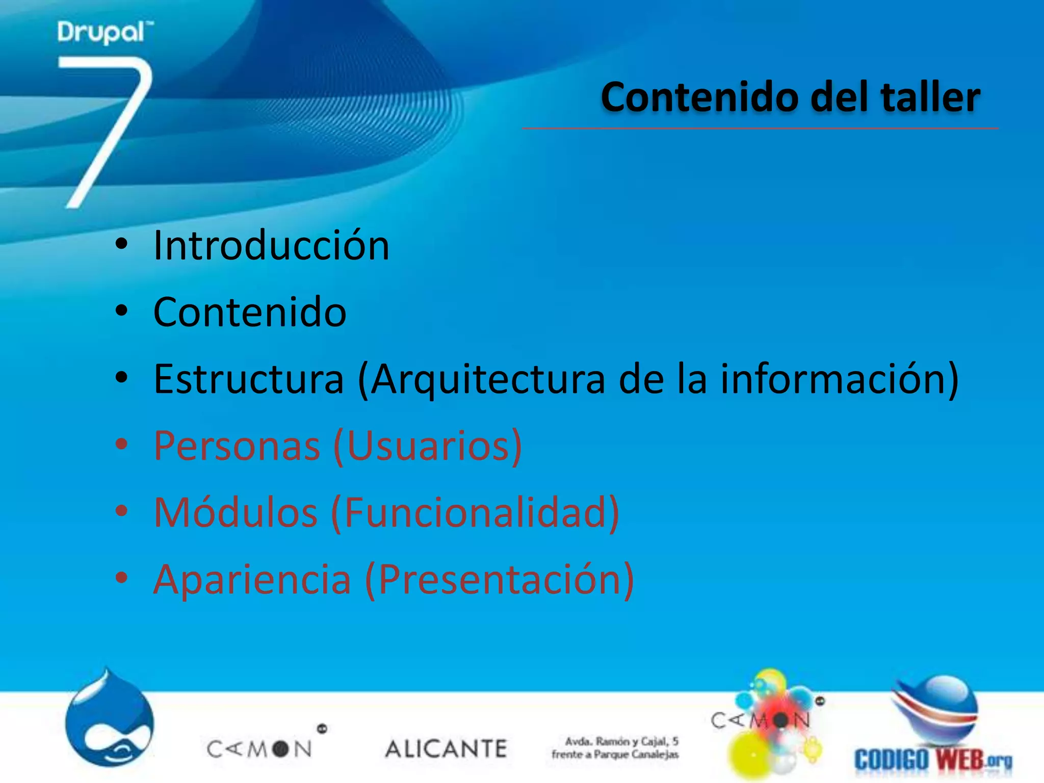 Contenido del taller


•   Introducción
•   Contenido
•   Estructura (Arquitectura de la información)
•   Personas (Usuarios)
•   Módulos (Funcionalidad)
•   Apariencia (Presentación)
 