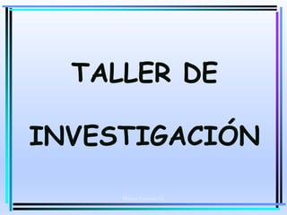 Moises Logroño G.
TALLER DE
INVESTIGACIÓN
 