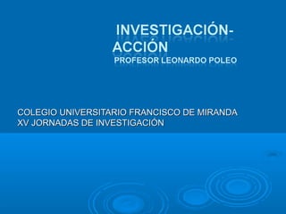 COLEGIOCOLEGIO UNIVERSITARIOUNIVERSITARIO FRANCISCO DE MIRANDAFRANCISCO DE MIRANDA
XV JORNADAS DE INVESTIGACIÓNXV JORNADAS DE INVESTIGACIÓN
 