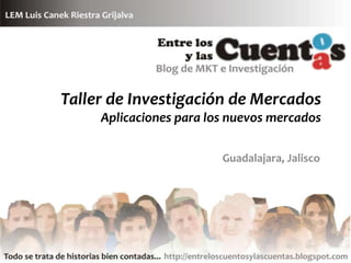 Taller de Investigación de Mercados
     Aplicaciones para los nuevos mercados

                         Guadalajara, Jalisco
 