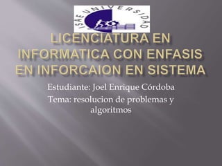 Estudiante: Joel Enrique Córdoba
Tema: resolucion de problemas y
algoritmos
 