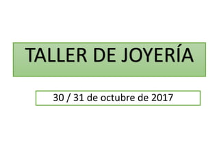 TALLER DE JOYERÍA
30 / 31 de octubre de 2017
 