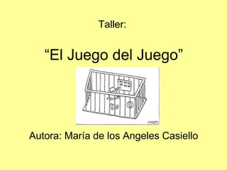 Taller:


   “El Juego del Juego”




Autora: María de los Angeles Casiello
 