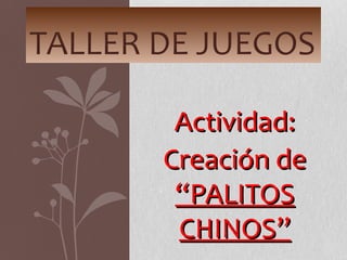 Actividad:Actividad:
Creación deCreación de
“PALITOS“PALITOS
CHINOS”CHINOS”
TALLER DE JUEGOS
 