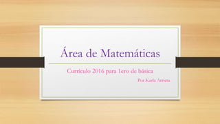 Área de Matemáticas
Currículo 2016 para 1ero de básica
Por Karla Arrieta
 