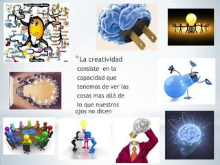 *La creatividad
consiste en la
capacidad que
tenemos de ver las
cosas mas allá de
lo que nuestros
ojos no dicen
 